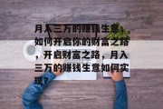 月入三万的赚钱生意,如何开启你的财富之路,开启财富之路,月入三万的赚钱生意如何实现? 月入三万的赚钱生意,如何开启你的财富之路,开启财富之路,月入三万的赚钱生意如何实现?
