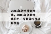 2003年做点什么赚钱,2003年创业赚钱的热门行业分析及项目推荐 2003年做点什么赚钱,2003年创业赚钱的热门行业分析及项目推荐
