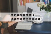 助力宾馆业绩腾飞——创新策略助您生意兴隆 助力宾馆业绩腾飞——创新策略助您生意兴隆
