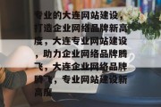 专业的大连网站建设，打造企业网络品牌新高度，大连专业网站建设，助力企业网络品牌腾飞，大连企业网络品牌腾飞，专业网站建设新高度