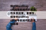 探讨WordPress网站导航插件的重要性及其应用,重要性,探索WordPress网站导航插件的应用和选择 探讨WordPress网站导航插件的重要性及其应用,重要性,探索WordPress网站导航插件的应用和选择
