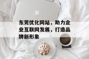 东莞优化网站,助力企业互联网发展,打造品牌新形象 东莞优化网站,助力企业互联网发展,打造品牌新形象