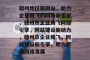 赣州地区做网站，助力企业腾飞的网络新引擎，赣州市企业腾飞网络引擎，网站建设新动力，赣州市企业腾飞，网站建设新引擎，助力区域网络发展