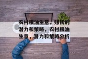 农村粮油生意,赚钱的潜力和策略,农村粮油生意,潜力和策略分析 农村粮油生意,赚钱的潜力和策略,农村粮油生意,潜力和策略分析