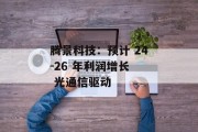 腾景科技:预计 24-26 年利润增长  光通信驱动 腾景科技:预计 24-26 年利润增长  光通信驱动