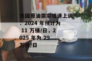 美国原油需求增速上调:2024 年预计为 11 万桶/日,2025 年为 29 万桶/日 美国原油需求增速上调:2024 年预计为 11 万桶/日,2025 年为 29 万桶/日