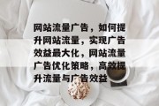 网站流量广告，如何提升网站流量，实现广告效益最大化，网站流量广告优化策略，高效提升流量与广告效益