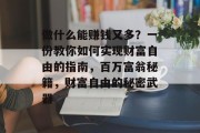 做什么能赚钱又多?一份教你如何实现财富自由的指南,百万富翁秘籍,财富自由的秘密武器 做什么能赚钱又多?一份教你如何实现财富自由的指南,百万富翁秘籍,财富自由的秘密武器