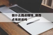 做什么西点赚钱_做西点有前途吗 做什么西点赚钱_做西点有前途吗