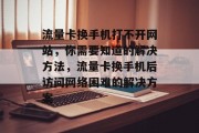 流量卡换手机打不开网站,你需要知道的解决方法,流量卡换手机后访问网络困难的解决方案 流量卡换手机打不开网站,你需要知道的解决方法,流量卡换手机后访问网络困难的解决方案
