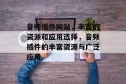 音频插件网站,丰富的资源和应用选择,音频插件的丰富资源与广泛应用 音频插件网站,丰富的资源和应用选择,音频插件的丰富资源与广泛应用