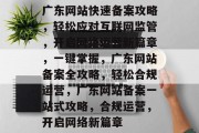 广东网站快速备案攻略，轻松应对互联网监管，开启网络运营新篇章，一键掌握，广东网站备案全攻略，轻松合规运营，广东网站备案一站式攻略，合规运营，开启网络新篇章