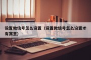 设置微信号怎么设置(设置微信号怎么设置才有寓意) 设置微信号怎么设置(设置微信号怎么设置才有寓意)