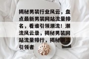 揭秘男装行业风云，盘点最新男装网站流量排名，看谁引领潮流！潮流风云录，揭秘男装网站流量排行，揭秘潮流引领者