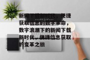 新闻下载新时代，便捷获取信息的数字革命，数字浪潮下的新闻下载新时代，便捷信息获取的变革之旅