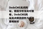 DedeCMS关闭网站，原因分析及应对策略，DedeCMS网站关闭原因剖析与应对策略解析