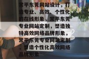 常平东莞网站设计，打造专业、高效、个性化的在线形象，常平东莞专业网站定制，塑造独特高效网络品牌形象，常平东莞专业网站定制，塑造个性化高效网络品牌形象