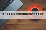 提升流量目标（提高流量稳定性的办法有哪些）