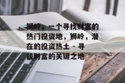 狮岭,一个寻找财富的热门投资地,狮岭,潜在的投资热土 - 寻找财富的关键之地 狮岭,一个寻找财富的热门投资地,狮岭,潜在的投资热土 - 寻找财富的关键之地