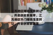 江苏地区赚钱生意转让,开启创业新篇章,江苏地区热门赚钱生意转让,开启创业新篇章 江苏地区赚钱生意转让,开启创业新篇章,江苏地区热门赚钱生意转让,开启创业新篇章