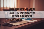 网站管理的艺术，打造高效、安全的网络平台，高效安全网站管理，艺术与策略