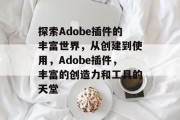 探索Adobe插件的丰富世界,从创建到使用,Adobe插件,丰富的创造力和工具的天堂 探索Adobe插件的丰富世界,从创建到使用,Adobe插件,丰富的创造力和工具的天堂
