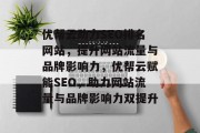 优帮云助力SEO排名网站，提升网站流量与品牌影响力，优帮云赋能SEO，助力网站流量与品牌影响力双提升
