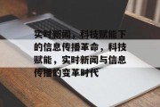 实时新闻，科技赋能下的信息传播革命，科技赋能，实时新闻与信息传播的变革时代