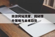 旅游网站流量，揭秘提升策略与未来趋势