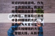 穿越火线是一款十分受欢迎的网络游戏。作为一个资深玩家,我深深地理解到这款游戏的魅力所在,也体验过游戏中各种赚钱的方式。下面我就为大家分享一些穿越火线赚钱的方法。,穿越火线,从新手到高手的全方位攻略 穿越火线是一款十分受欢迎的网络游戏。作为一个资深玩家,我深深地理解到这款游戏的魅力所在,也体验过游戏中各种赚钱的方式。下面我就为大家分享一些穿越火线赚钱的方法。,穿越火线,从新手到高手的全方位攻略