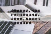 流量大师网站，互联网时代的流量变现神器，流量大师，互联网时代的流量变现利器