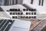 餐饮生意,赚钱之路的挑战与机遇,餐饮生意,赚钱之路的挑战与机遇 餐饮生意,赚钱之路的挑战与机遇,餐饮生意,赚钱之路的挑战与机遇