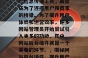 在数字化时代,网站平台已经不再是传统的静态信息传播工具,而是成为了连接用户和商家的桥梁。为了提升用户体验和运营效率,许多网站管理员开始尝试引入更多的功能,其中,网站后台插件就是一个重要的环节。,揭秘网站后台插件,提升用户体验与运营效率的新途径 在数字化时代,网站平台已经不再是传统的静态信息传播工具,而是成为了连接用户和商家的桥梁。为了提升用户体验和运营效率,许多网站管理员开始尝试引入更多的功能,其中,网站后台插件就是一个重要的环节。,揭秘网站后台插件,提升用户体验与运营效率的新途径