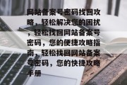 网站备案号密码找回攻略，轻松解决您的困扰，轻松找回网站备案号密码，您的便捷攻略指南，轻松找回网站备案号密码，您的快捷攻略手册