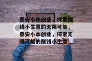 泰安小本创业,探索赚钱小生意的无限可能,泰安小本创业,探索无限可能的赚钱小生意 泰安小本创业,探索赚钱小生意的无限可能,泰安小本创业,探索无限可能的赚钱小生意
