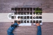 揭秘便宜流量套餐网站，如何轻松节省手机话费？手机话费省心攻略，揭秘低成本流量套餐网站！