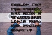 照明网站设计，打造视觉盛宴，引领照明行业新潮流，视觉盛宴，照明行业新潮流的照明网站设计之道，照明行业新潮流，视觉盛宴的照明网站设计艺术