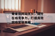 秦皇岛网站优化,提升在线竞争力,打造高效网络营销策略 秦皇岛网站优化,提升在线竞争力,打造高效网络营销策略