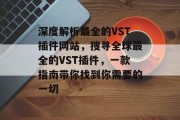 深度解析最全的VST插件网站,搜寻全球最全的VST插件,一款指南带你找到你需要的一切 深度解析最全的VST插件网站,搜寻全球最全的VST插件,一款指南带你找到你需要的一切