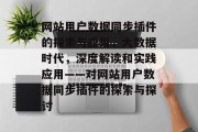 网站用户数据同步插件的探索与应用,大数据时代,深度解读和实践应用——对网站用户数据同步插件的探索与探讨 网站用户数据同步插件的探索与应用,大数据时代,深度解读和实践应用——对网站用户数据同步插件的探索与探讨