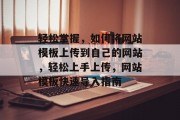 轻松掌握，如何将网站模板上传到自己的网站，轻松上手上传，网站模板快速导入指南