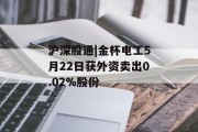 沪深股通|金杯电工5月22日获外资卖出0.02%股份 沪深股通|金杯电工5月22日获外资卖出0.02%股份