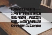 打造高效互动平台——公司门户网站建设的重要性与策略，构建互动枢纽，公司门户网站建设的关键性与实施策略