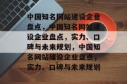 中国知名网站建设企业盘点，中国知名网站建设企业盘点，实力、口碑与未来规划，中国知名网站建设企业盘点，实力、口碑与未来规划