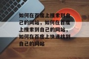 如何在百度上搜索到自己的网站，如何在百度上搜索到自己的网站，如何在百度上快速找到自己的网站