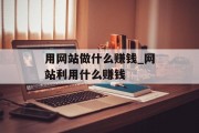 用网站做什么赚钱_网站利用什么赚钱 用网站做什么赚钱_网站利用什么赚钱