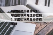 购物网站排名哪家好，哪些购物网站值得信赖？年度购物网站排行榜揭晓