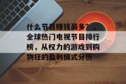 什么节目赚钱最多?,全球热门电视节目排行榜,从权力的游戏到购物狂的盈利模式分析 什么节目赚钱最多?,全球热门电视节目排行榜,从权力的游戏到购物狂的盈利模式分析