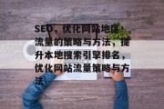 SEO，优化网站地区流量的策略与方法，提升本地搜索引擎排名，优化网站流量策略与方法
