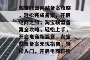 淘宝联盟网站备案攻略，轻松完成备案，开启电商之旅，淘宝联盟备案全攻略，轻松上手，开启电商新篇章，淘宝联盟备案无忧指南，轻松入门，开启电商征程
